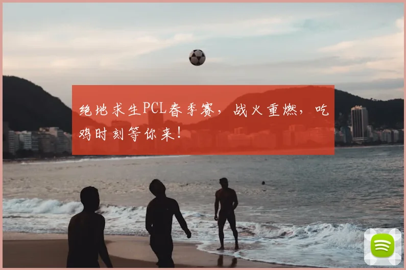绝地求生PCL春季赛，战火重燃，吃鸡时刻等你来！