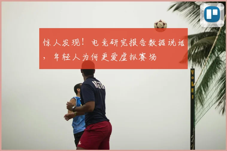 惊人发现！电竞研究报告数据说话，年轻人为何更爱虚拟赛场