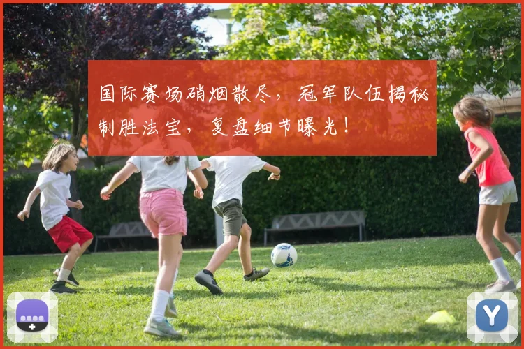 国际赛场硝烟散尽，冠军队伍揭秘制胜法宝，复盘细节曝光！