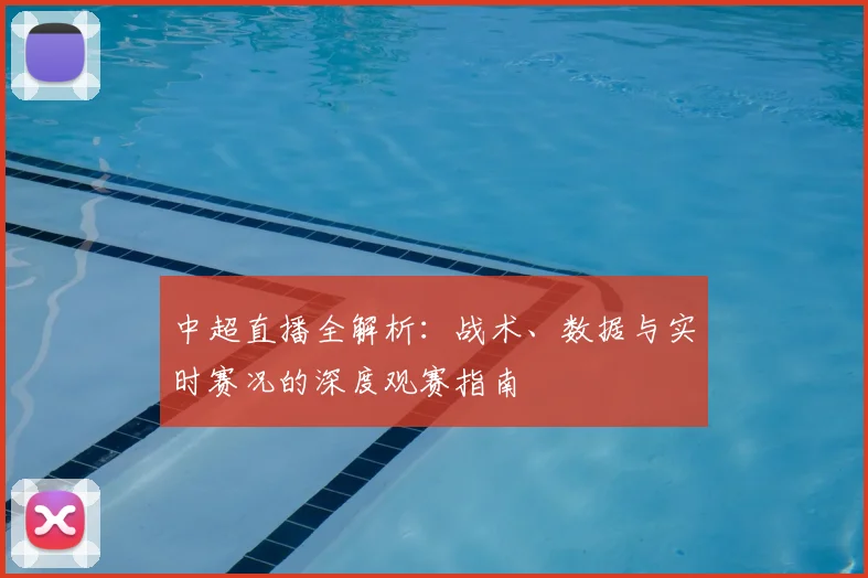 中超直播全解析：战术、数据与实时赛况的深度观赛指南