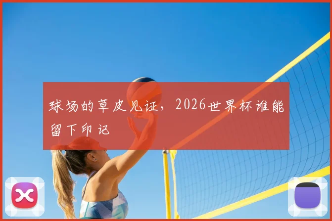 球场的草皮见证，2026世界杯谁能留下印记
