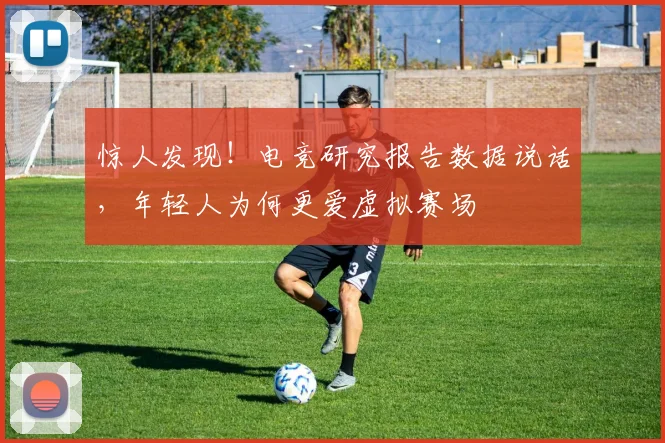 惊人发现！电竞研究报告数据说话，年轻人为何更爱虚拟赛场