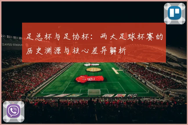 足总杯与足协杯：两大足球杯赛的历史渊源与核心差异解析