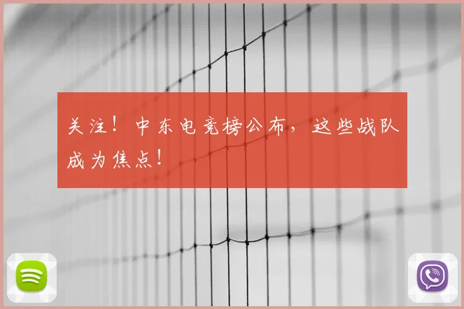 关注！中东电竞榜公布，这些战队成为焦点！