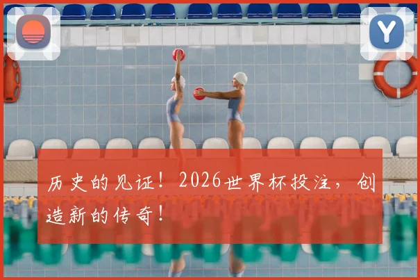 历史的见证！2026世界杯投注，创造新的传奇！