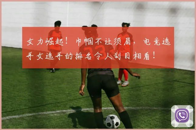 女力崛起！巾帼不让须眉，电竞选手女选手的排名令人刮目相看！
