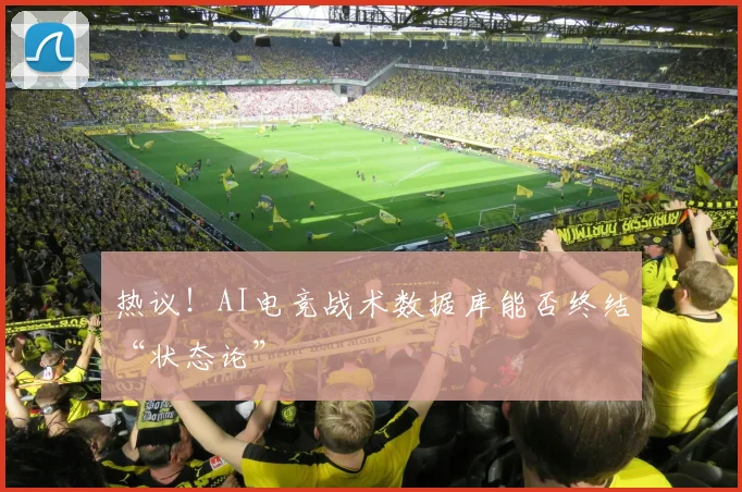 热议！AI电竞战术数据库能否终结“状态论”