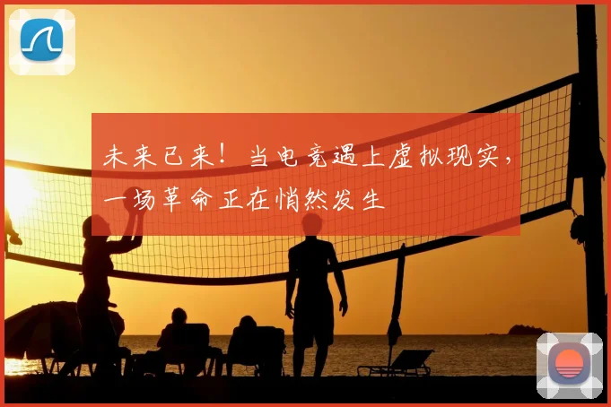 未来已来！当电竞遇上虚拟现实，一场革命正在悄然发生