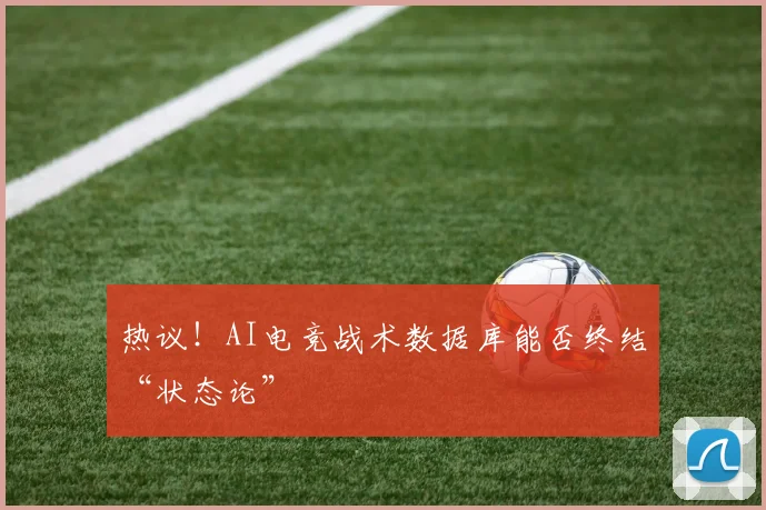 热议！AI电竞战术数据库能否终结“状态论”