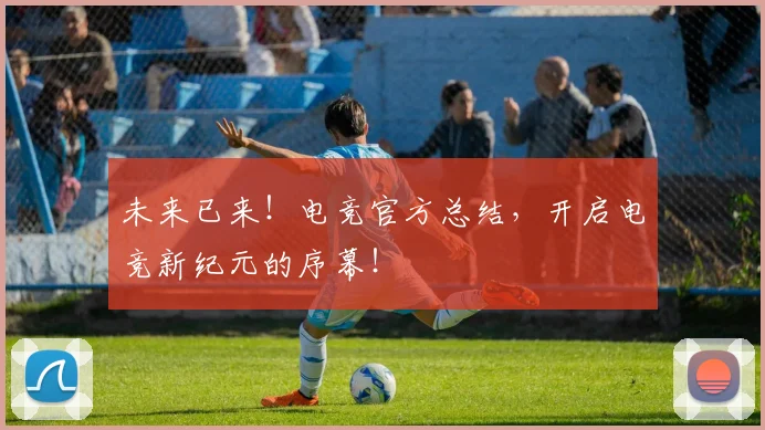 未来已来！电竞官方总结，开启电竞新纪元的序幕！