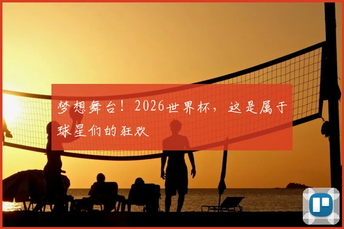 梦想舞台！2026世界杯，这是属于球星们的狂欢