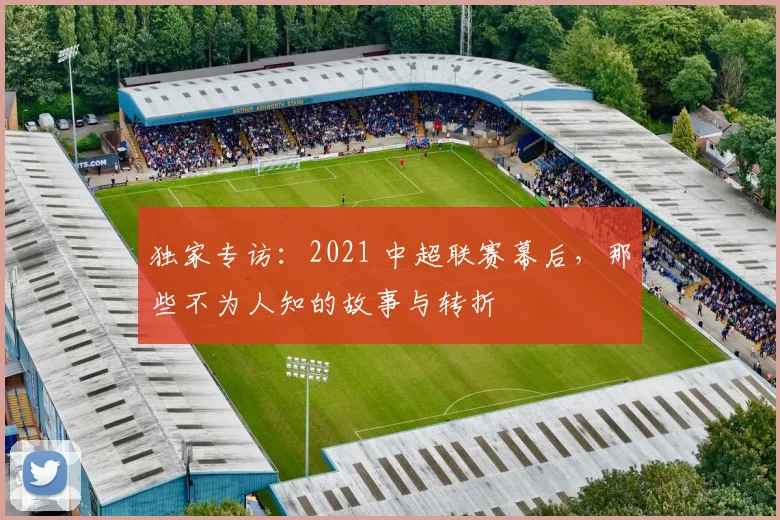 独家专访：2021 中超联赛幕后，那些不为人知的故事与转折